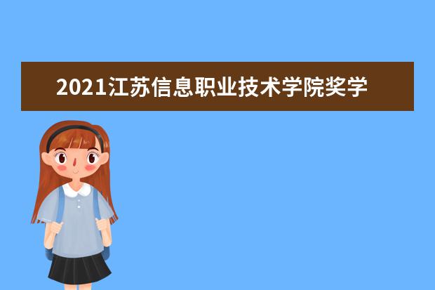 2021江苏信息职业技术学院奖学金有哪些 奖学金一般多少钱?