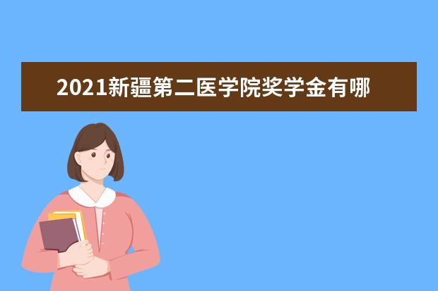 2021新疆第二医学院奖学金有哪些 奖学金一般多少钱?