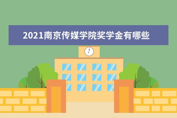 2021南京传媒学院奖学金有哪些 奖学金一般多少钱?
