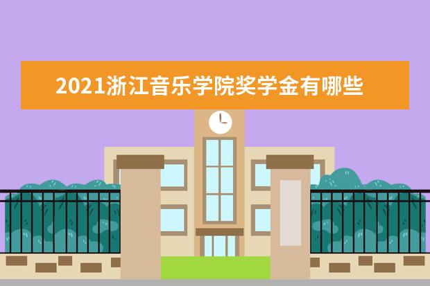 2021浙江音乐学院奖学金有哪些 奖学金一般多少钱?
