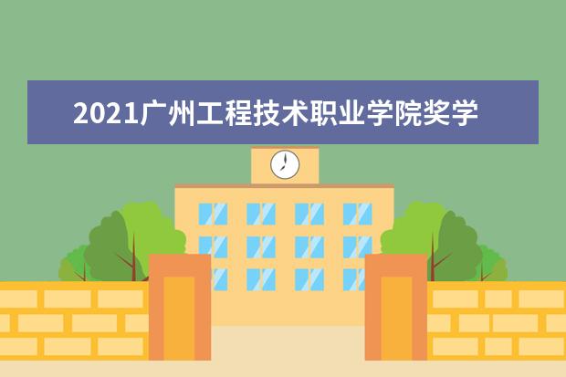 2021广州工程技术职业学院奖学金有哪些 奖学金一般多少钱?