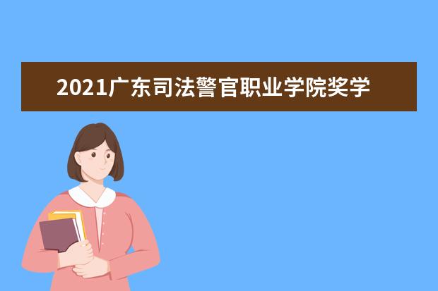 2021广东司法警官职业学院奖学金有哪些 奖学金一般多少钱?