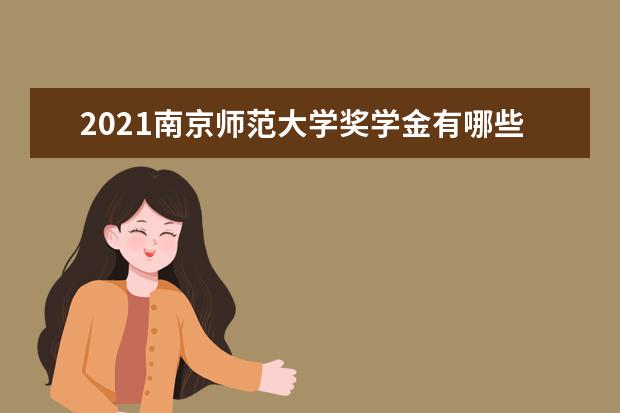 2021南京师范大学奖学金有哪些 奖学金一般多少钱?