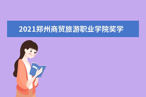 2021郑州商贸旅游职业学院奖学金有哪些 奖学金一般多少钱?