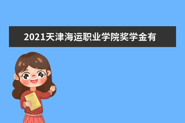 2021天津海运职业学院奖学金有哪些 奖学金一般多少钱?