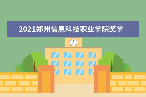 2021郑州信息科技职业学院奖学金有哪些 奖学金一般多少钱?