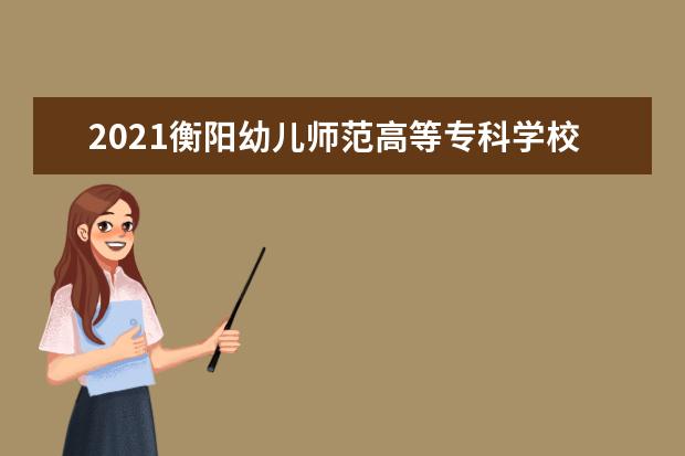 2021衡阳幼儿师范高等专科学校奖学金有哪些 奖学金一般多少钱?