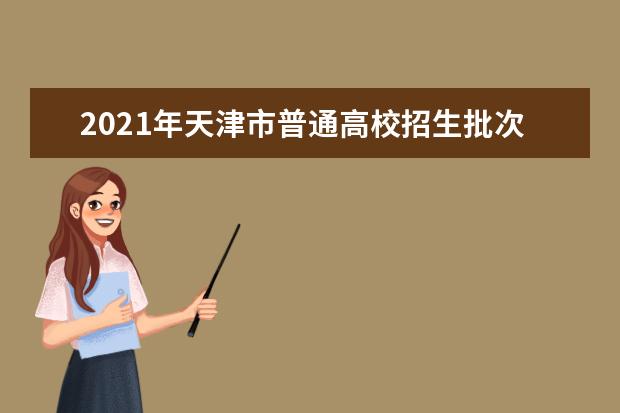 2021年天津市普通高校招生批次及志愿设置