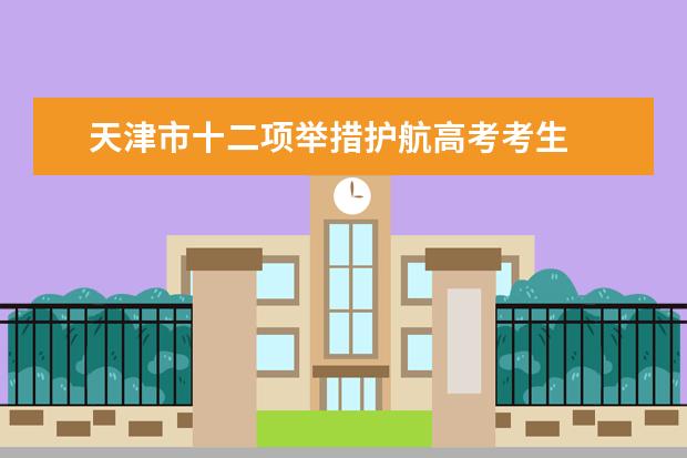 天津市十二项举措护航高考考生