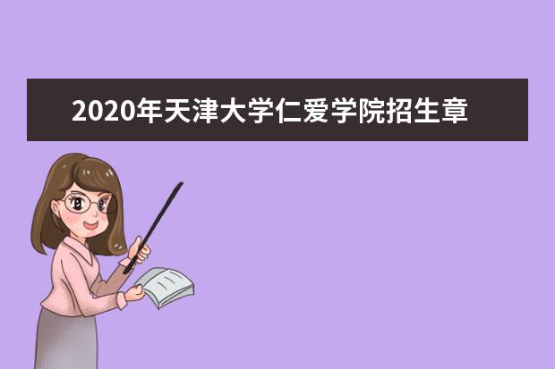 2020年<a target="_blank" href="/xuexiao6662/" title="天津大学仁爱学院">天津大学仁爱学院</a>招生章程发布