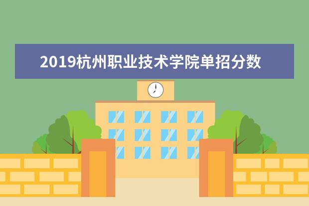 2019杭州职业技术学院单招分数线汇总(含2020-2019历年录取)