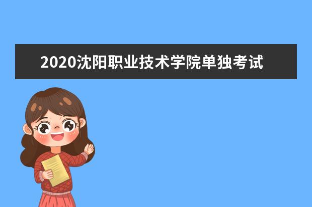 2020沈阳职业技术学院单独考试招生工作实施方案