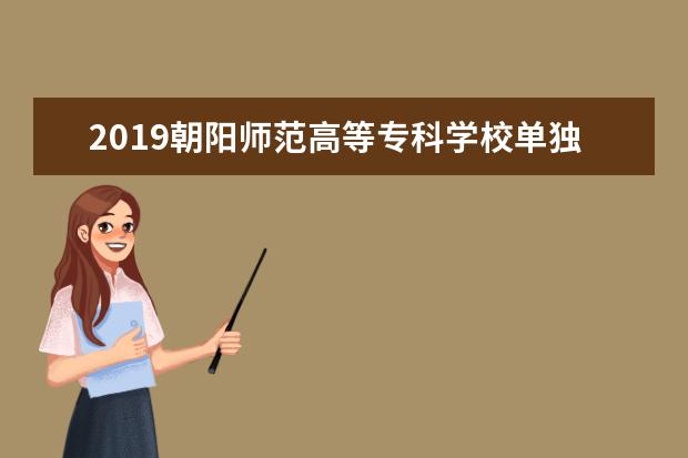 2019朝阳师范高等专科学校单独考试招生工作实施方案