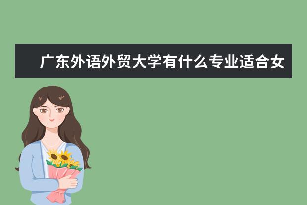 北京第二外国语学院有什么专业适合女生 北京第二外国语学院热门专业排名