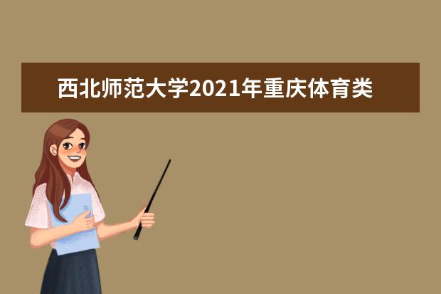 西北师范大学2021年重庆体育类录取分数线