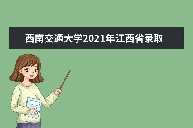 西南交通大学2021年江西省录取分数线