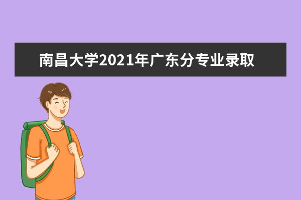 南昌大学2021年广东分专业录取分数线