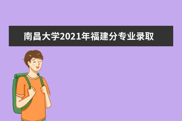 南昌大学2021年福建分专业录取分数线