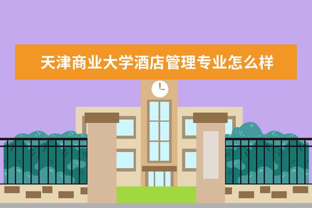 哈尔滨商业大学酒店管理专业怎么样 酒店管理专业大学2022年排名