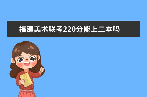 湖南美术联考220分能上二本吗 2022湖南美术联考分数线