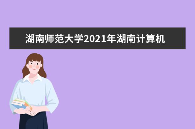 湖南师范大学2021年湖南计算机类录取分数线