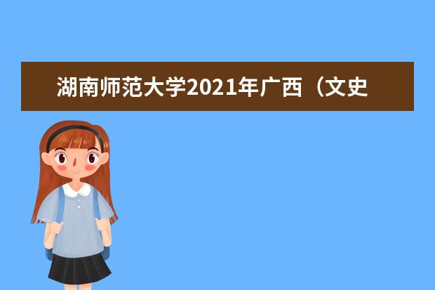 湖南师范大学2021年广西（文史）分专业录取分数线
