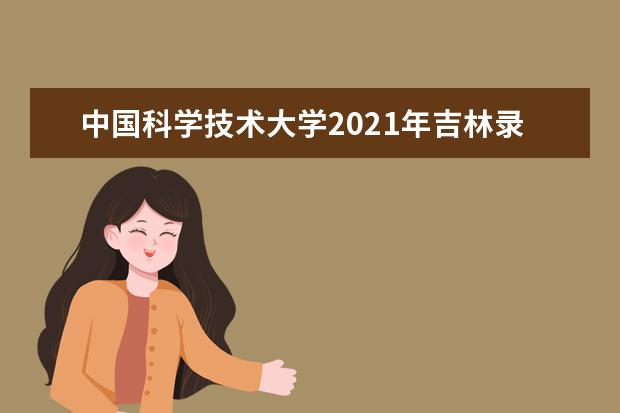 中国科学技术大学2021年吉林录取分数线