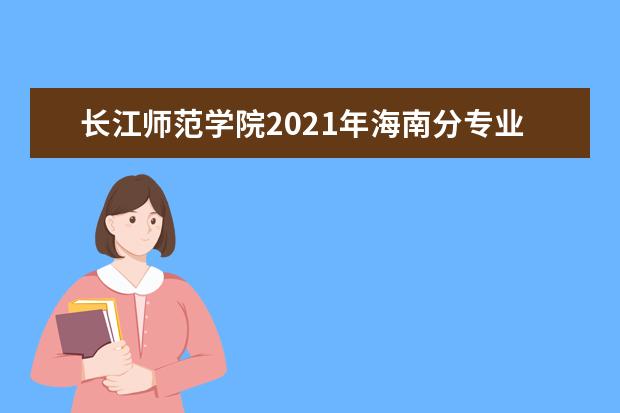 长江师范学院2021年海南分专业录取分数线