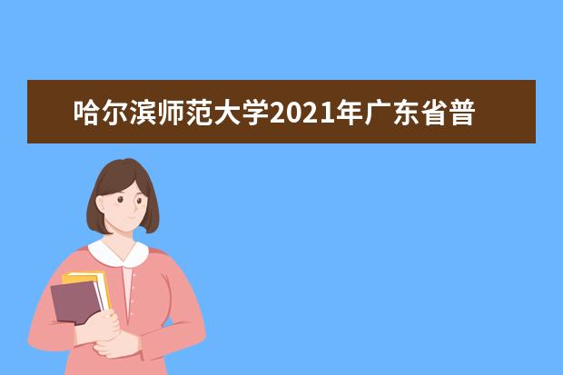 哈尔滨师范大学2021年广东省普通类录取分数线