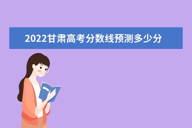 2022四川高考分数线预测多少分 本科分数线预测