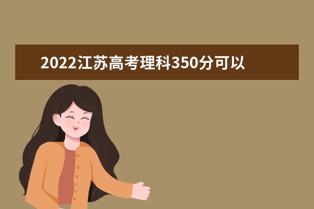 2022江苏高考理科350分可以考什么学校