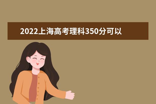 2022上海高考理科350分可以考什么学校