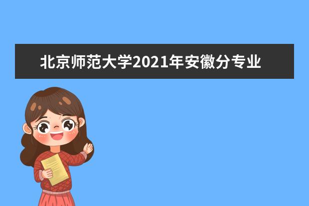 北京师范大学2021年安徽分专业录取分数线