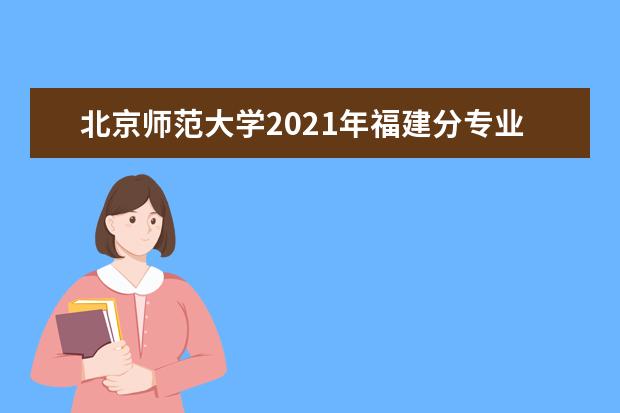 北京师范大学2021年福建分专业录取分数线