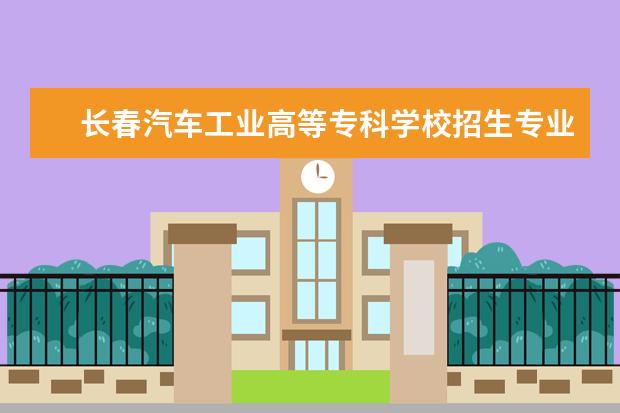 长春汽车工业高等专科学校师资力量好不好 长春汽车工业高等专科学校教师配备情况介绍