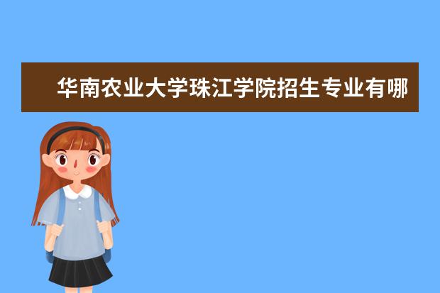 华南农业大学珠江学院专业设置如何 华南农业大学珠江学院重点学科名单