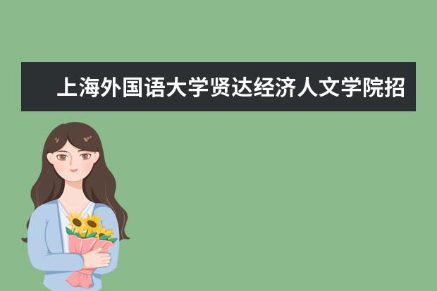 上海外国语大学贤达经济人文学院专业设置如何 上海外国语大学贤达经济人文学院重点学科名单