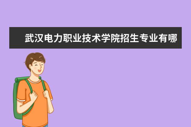 武汉电力职业技术学院专业设置如何 武汉电力职业技术学院重点学科名单