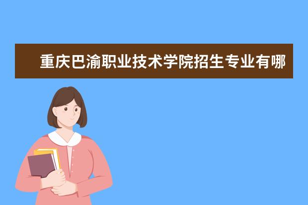 重庆巴渝职业技术学院有哪些院系 重庆巴渝职业技术学院院系分布情况