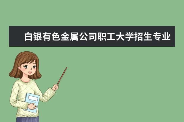 白银有色金属公司职工大学师资力量好不好 白银有色金属公司职工大学教师配备情况介绍