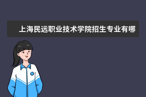 上海民远职业技术学院专业设置如何 上海民远职业技术学院重点学科名单