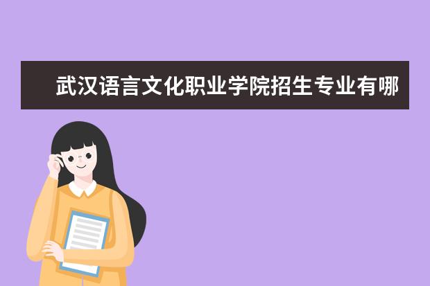 武汉语言文化职业学院有哪些院系 武汉语言文化职业学院院系分布情况
