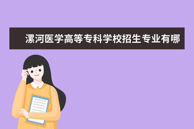 漯河医学高等专科学校专业设置如何 漯河医学高等专科学校重点学科名单