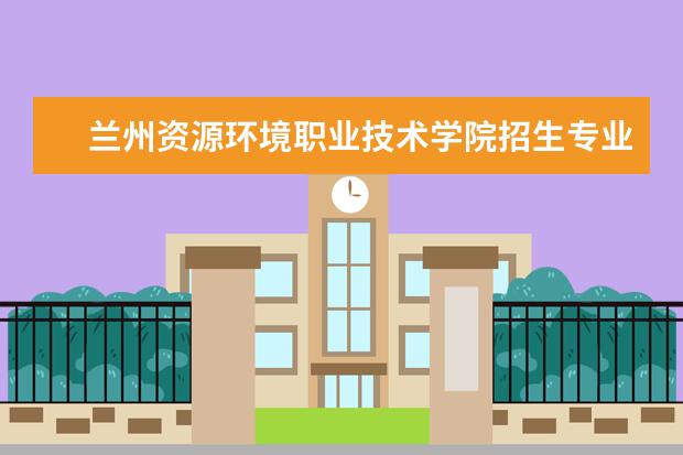 兰州资源环境职业技术学院奖学金设置标准是什么？奖学金多少钱？