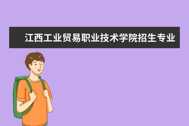 江西工业贸易职业技术学院专业有哪些 江西工业贸易职业技术学院专业设置