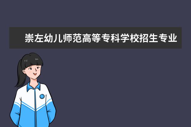 崇左幼儿师范高等专科学校专业有哪些 崇左幼儿师范高等专科学校专业设置