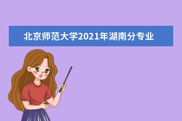 北京师范大学2021年湖南分专业录取分数线