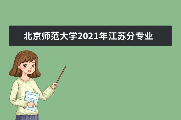 北京师范大学2021年江苏分专业录取分数线