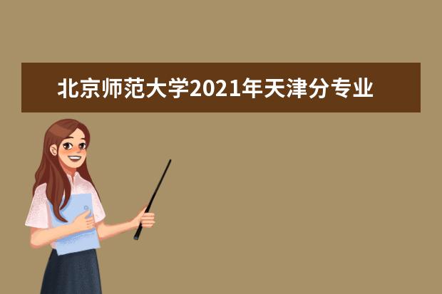 北京师范大学2021年天津分专业录取分数线