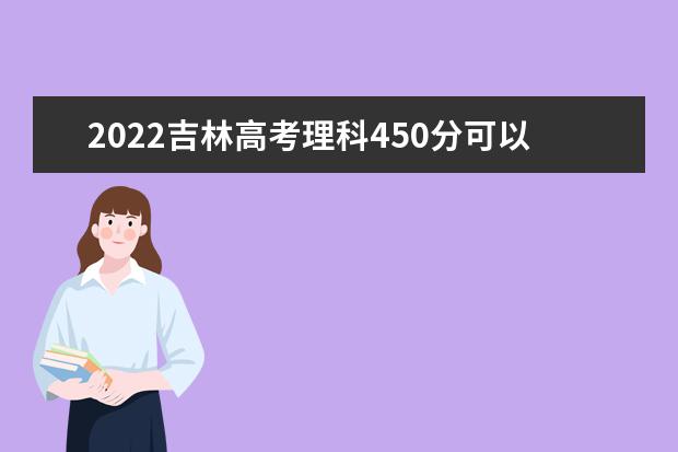 2022吉林高考理科450分可以考什么学校